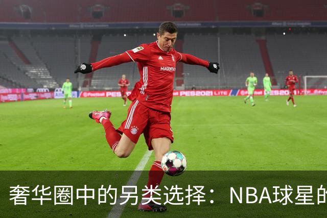 奢华圈中的另类选择：NBA球星的独特爱情观